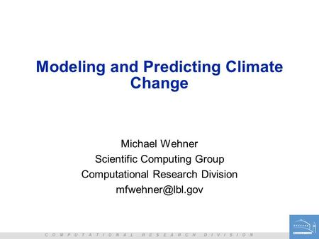 C O M P U T A T I O N A L R E S E A R C H D I V I S I O N Modeling and Predicting Climate Change Michael Wehner Scientific Computing Group Computational.