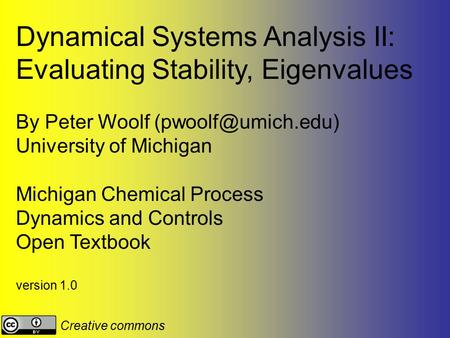 Dynamical Systems Analysis II: Evaluating Stability, Eigenvalues By Peter Woolf University of Michigan Michigan Chemical Process Dynamics.
