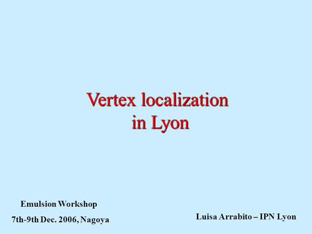 Vertex localization in Lyon Emulsion Workshop 7th-9th Dec. 2006, Nagoya Luisa Arrabito – IPN Lyon.