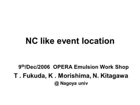 NC like event location 9 th /Dec/2006 OPERA Emulsion Work Shop T. Fukuda, K. Morishima, N. Nagoya univ.
