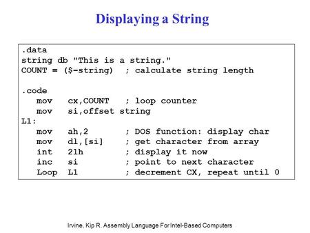 Irvine, Kip R. Assembly Language For Intel-Based Computers.data string db This is a string. COUNT = ($–string) ; calculate string length.code mov cx,COUNT.