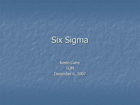 Six Sigma Kevin Curry TQM December 6, 2007. Six Sigma is a proven disciplined approach for improving measurable results Six Sigma is a proven disciplined.