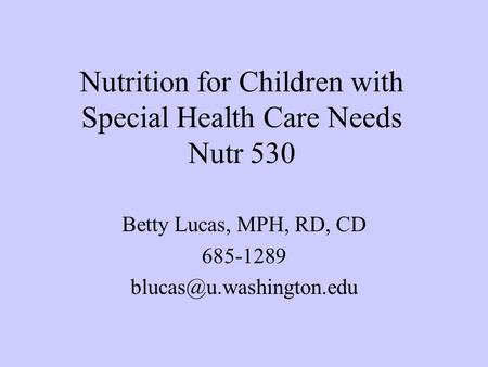 Nutrition for Children with Special Health Care Needs Nutr 530 Betty Lucas, MPH, RD, CD 685-1289