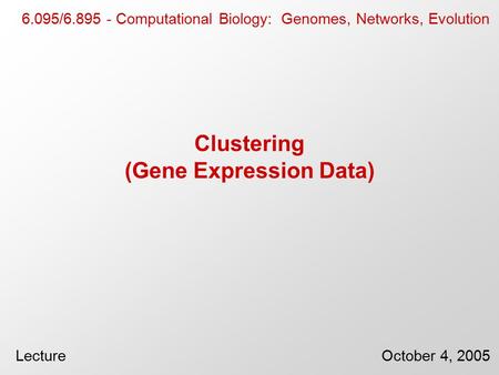 Clustering (Gene Expression Data) 6.095/6.895 - Computational Biology: Genomes, Networks, Evolution LectureOctober 4, 2005.