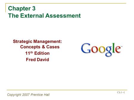 Copyright 2007 Prentice Hall Ch 3 -1 Chapter 3 The External Assessment Strategic Management: Concepts & Cases 11 th Edition Fred David.