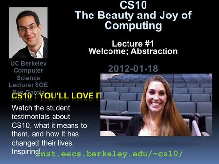 CS10 The Beauty and Joy of Computing Lecture #1 Welcome; Abstraction 2012-01-18 Watch the student testimonials about CS10, what it means to them, and how.
