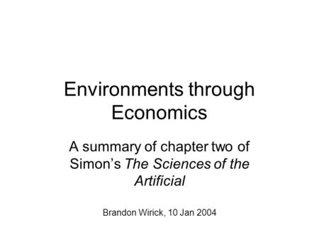 Environments through Economics A summary of chapter two of Simon’s The Sciences of the Artificial Brandon Wirick, 10 Jan 2004.
