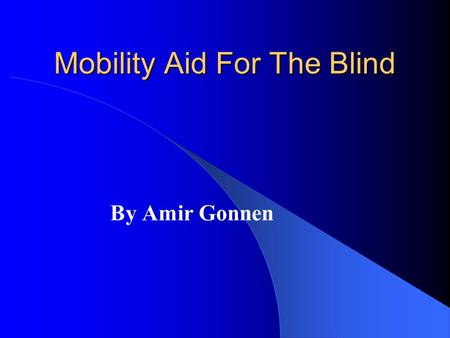 Mobility Aid For The Blind By Amir Gonnen. The oldest aids Walking Cane Guide dog Problems: – Skills and Training phase – Range – Very little information.