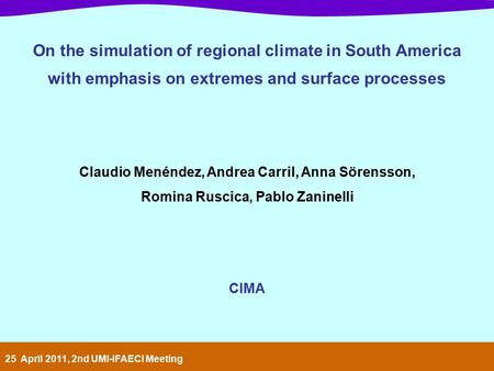 On the simulation of regional climate in South America with emphasis on extremes and surface processes Claudio Menéndez, Andrea Carril, Anna Sörensson,