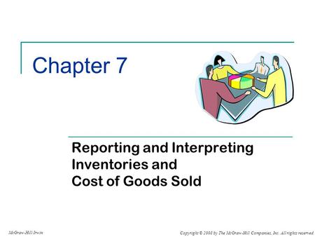 Copyright © 2008 by The McGraw-Hill Companies, Inc. All rights reserved. McGraw-Hill/Irwin Chapter 7 Reporting and Interpreting Inventories and Cost of.
