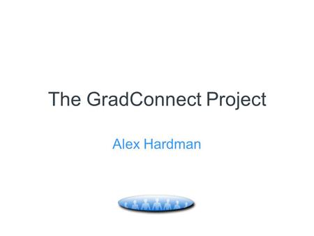 The GradConnect Project Alex Hardman. Aims Talk about GradConnect…. What is it? Why develop it? How does it work? What’s in it for the target users (PG’s)?