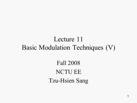 1 11 Lecture 11 Basic Modulation Techniques (V) Fall 2008 NCTU EE Tzu-Hsien Sang.