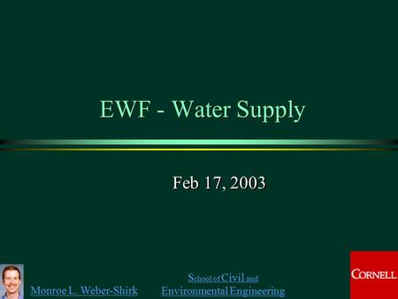 Monroe L. Weber-Shirk S chool of Civil and Environmental Engineering EWF - Water Supply Feb 17, 2003.