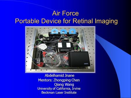 Air Force Portable Device for Retinal Imaging Abdelhamid Jnane Mentors: Zhongping Chen Qiang Qiang Wang University of California, Irvine Beckman Laser.