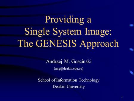 1 Providing a Single System Image: The GENESIS Approach Andrzej M. Goscinski School of Information Technology Deakin University.