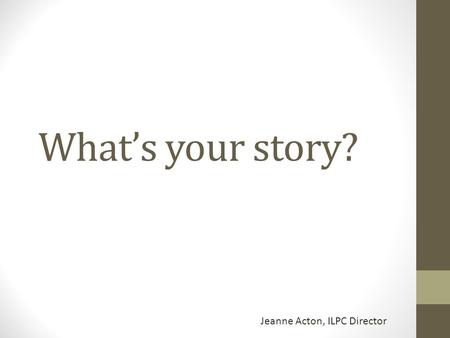 What’s your story? Jeanne Acton, ILPC Director. Columns Personal experience – shows the reader a story with a clear, definite message. Can be humorous,