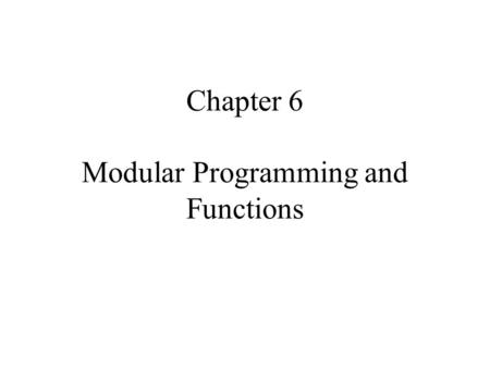 Chapter 6 Modular Programming and Functions. 6.1 INTRODUCTION Several programmers work together in teams on the same project. In addition, there is the.