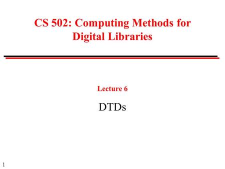 1 CS 502: Computing Methods for Digital Libraries Lecture 6 DTDs.