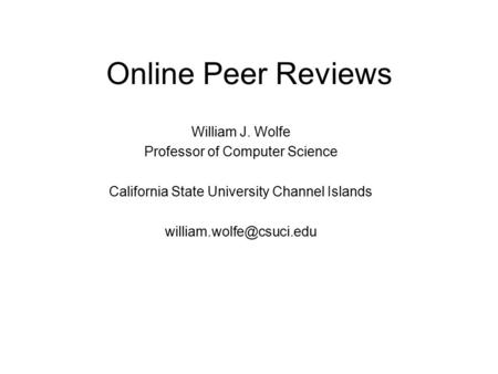 Online Peer Reviews William J. Wolfe Professor of Computer Science California State University Channel Islands
