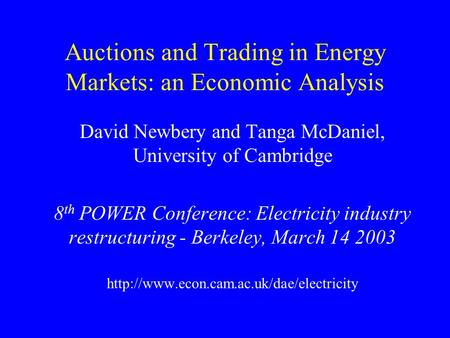 Auctions and Trading in Energy Markets: an Economic Analysis David Newbery and Tanga McDaniel, University of Cambridge 8 th POWER Conference: Electricity.