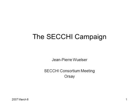2007 March 61 The SECCHI Campaign Jean-Pierre Wuelser SECCHI Consortium Meeting Orsay.