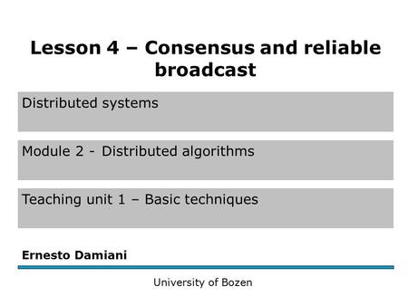 Distributed systems Module 2 -Distributed algorithms Teaching unit 1 – Basic techniques Ernesto Damiani University of Bozen Lesson 4 – Consensus and reliable.