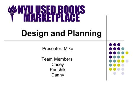 Design and Planning Presenter: Mike Team Members: Casey Kaushik Danny.