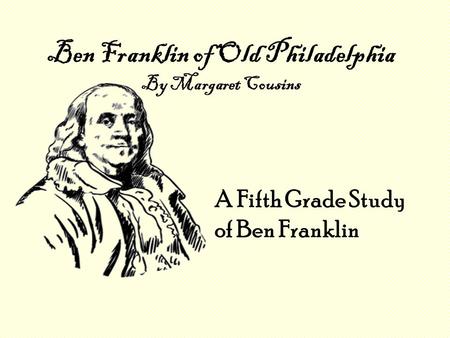Ben Franklin of Old Philadelphia By Margaret Cousins A Fifth Grade Study of Ben Franklin.