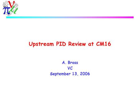 Upstream PID Review at CM16 A.Bross VC September 13, 2006.