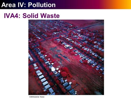 ` Area IV: Pollution IVA4: Solid Waste. ` 24-1 Wasting Resources Solid waste is another kind of resource; the U.S. is not utilizing this resource well.