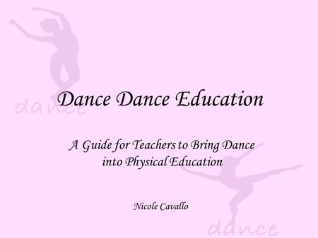 Dance Dance Education A Guide for Teachers to Bring Dance into Physical Education Nicole Cavallo.