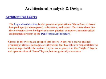 Architectural Analysis & Design Architectural Layers The Logical Architecture is a large-scale organization of the software classes into packages (or namespaces),