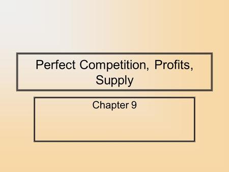 Perfect Competition, Profits, Supply Chapter 9. Costs and Supply Decisions How much should a firm supply? –Firms and their managers should attempt to.