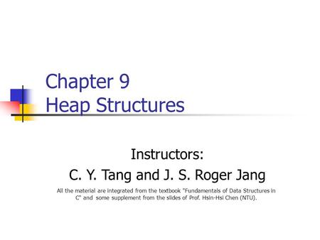 Instructors: C. Y. Tang and J. S. Roger Jang All the material are integrated from the textbook Fundamentals of Data Structures in C and some supplement.