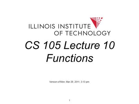 1 CS 105 Lecture 10 Functions Version of Mon, Mar 28, 2011, 3:13 pm.
