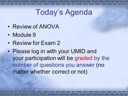 Today’s Agenda Review of ANOVA Module 9 Review for Exam 2 Please log in with your UMID and your participation will be graded by the number of questions.