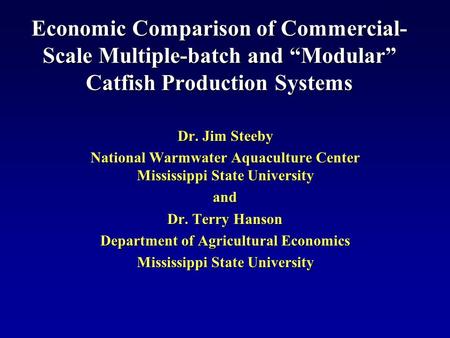 Economic Comparison of Commercial- Scale Multiple-batch and “Modular” Catfish Production Systems Dr. Jim Steeby National Warmwater Aquaculture Center Mississippi.