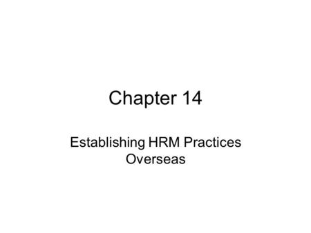 Chapter 14 Establishing HRM Practices Overseas. Competitive Advantage Problem: Trying to “Americanize” a Newly Purchased French Firm –GE restructured.