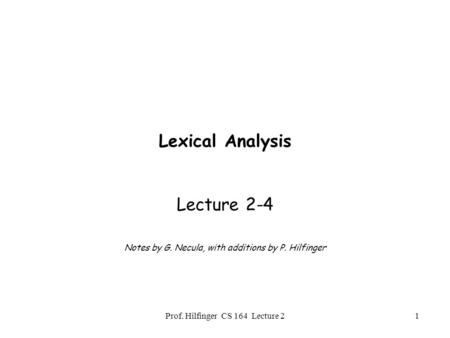Prof. Hilfinger CS 164 Lecture 21 Lexical Analysis Lecture 2-4 Notes by G. Necula, with additions by P. Hilfinger.