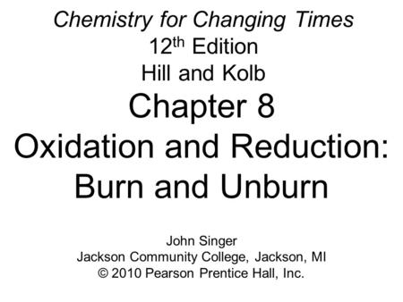 Chemistry for Changing Times 12 th Edition Hill and Kolb Chapter 8 Oxidation and Reduction: Burn and Unburn John Singer Jackson Community College, Jackson,