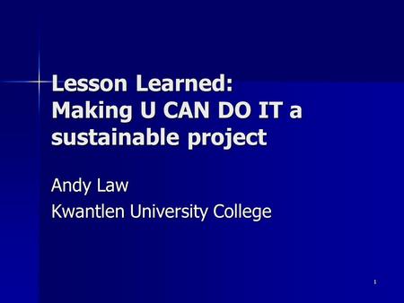 1 Lesson Learned: Making U CAN DO IT a sustainable project Andy Law Kwantlen University College.
