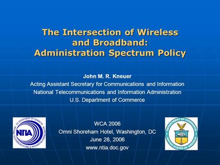 The Intersection of Wireless and Broadband: Administration Spectrum Policy John M. R. Kneuer Acting Assistant Secretary for Communications and Information.