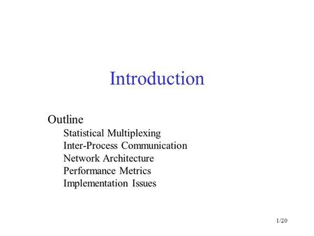 1/20 Introduction Outline Statistical Multiplexing Inter-Process Communication Network Architecture Performance Metrics Implementation Issues.