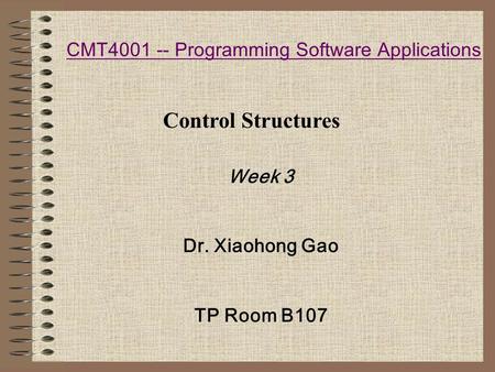 CMT4001 -- Programming Software Applications Week 3 Dr. Xiaohong Gao TP Room B107 Control Structures.