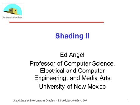 1 Angel: Interactive Computer Graphics 4E © Addison-Wesley 2006 Shading II Ed Angel Professor of Computer Science, Electrical and Computer Engineering,