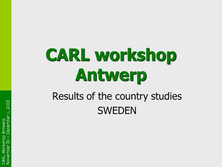 CARL Workshop Antwerp November 30 – December 1, 2005 CARL workshop Antwerp Results of the country studies SWEDEN.