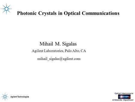 Agilent Technologies Optical Interconnects & Networks Department Photonic Crystals in Optical Communications Mihail M. Sigalas Agilent Laboratories, Palo.