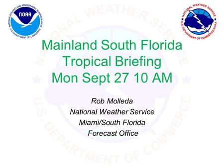 Mainland South Florida Tropical Briefing Mon Sept 27 10 AM Rob Molleda National Weather Service Miami/South Florida Forecast Office.