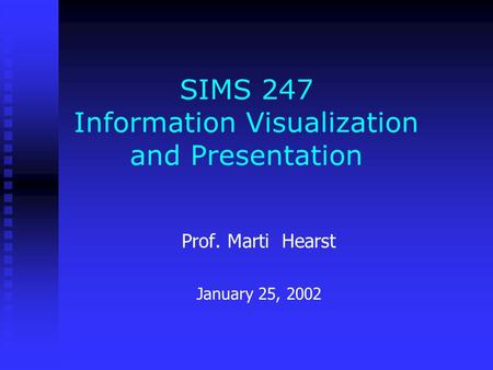 SIMS 247 Information Visualization and Presentation Prof. Marti Hearst January 25, 2002.