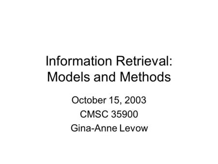Information Retrieval: Models and Methods October 15, 2003 CMSC 35900 Gina-Anne Levow.